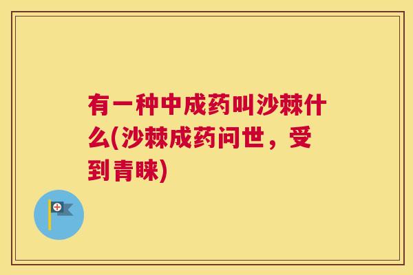 有一种中成药叫沙棘什么(沙棘成药问世，受到青睐)