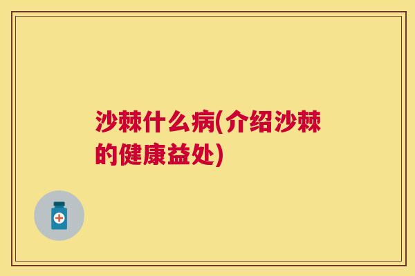 沙棘什么病(介绍沙棘的健康益处)