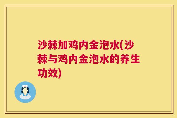 沙棘加鸡内金泡水(沙棘与鸡内金泡水的养生功效)