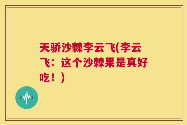 天骄沙棘李云飞(李云飞：这个沙棘果是真好吃！)