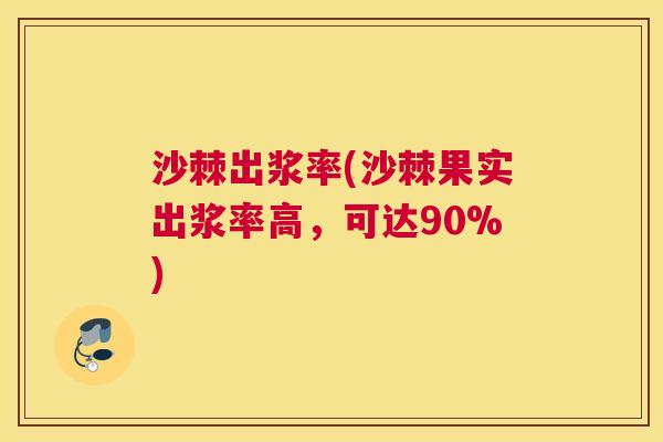 沙棘出浆率(沙棘果实出浆率高，可达90%)