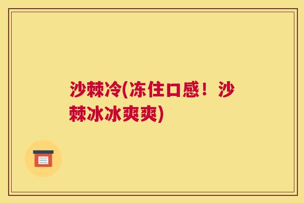 沙棘冷(冻住口感！沙棘冰冰爽爽)