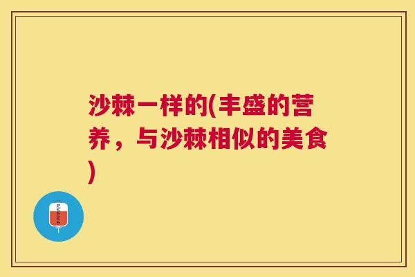 沙棘一样的(丰盛的营养，与沙棘相似的美食)