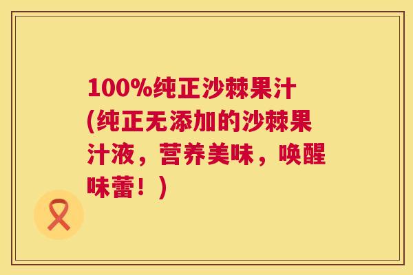 100%纯正沙棘果汁(纯正无添加的沙棘果汁液,营养美味,唤醒味蕾!)
