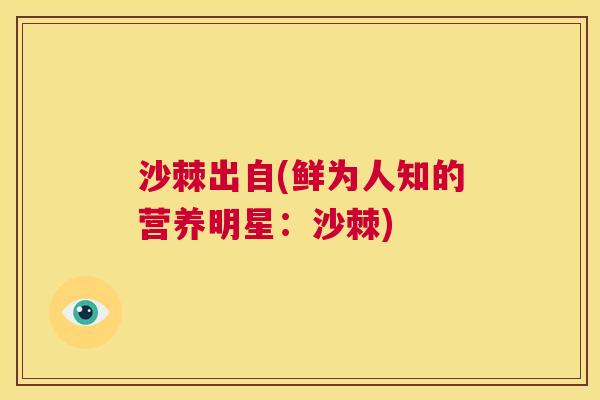 沙棘出自(鲜为人知的营养明星：沙棘)