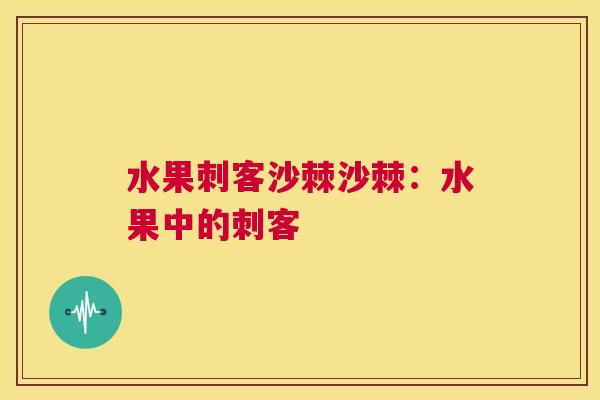 水果刺客沙棘沙棘：水果中的刺客