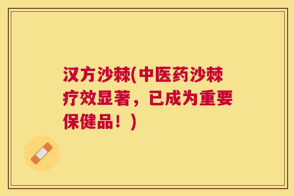 汉方沙棘(中医药沙棘疗效显著，已成为重要保健品！)