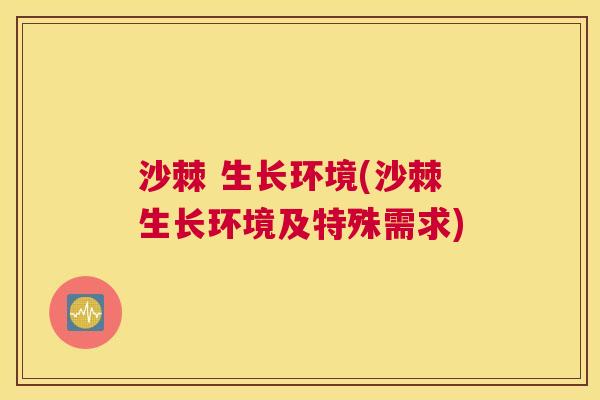 沙棘 生长环境(沙棘生长环境及特殊需求)