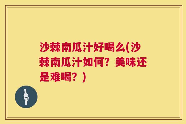 沙棘南瓜汁好喝么(沙棘南瓜汁如何？美味还是难喝？)