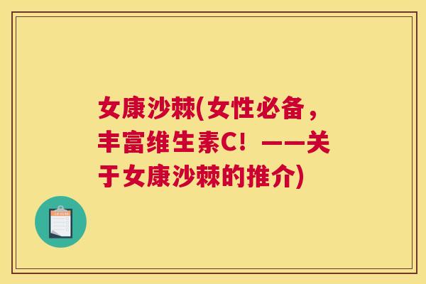 女康沙棘(女性必备，丰富维生素C！——关于女康沙棘的推介)