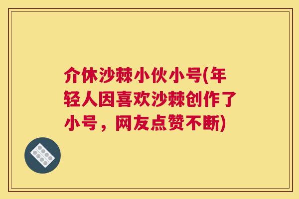 介休沙棘小伙小号(年轻人因喜欢沙棘创作了小号，网友点赞不断)