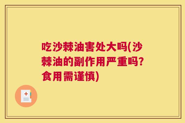 吃沙棘油害处大吗(沙棘油的副作用严重吗？食用需谨慎)