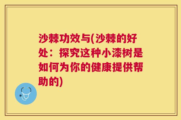 沙棘功效与(沙棘的好处：探究这种小漆树是如何为你的健康提供帮助的)