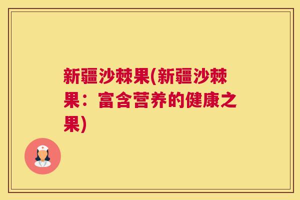 新疆沙棘果(新疆沙棘果：富含营养的健康之果)