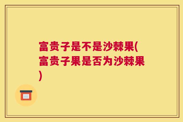 富贵子是不是沙棘果(富贵子果是否为沙棘果)