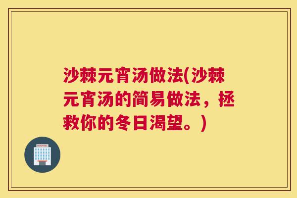 沙棘元宵汤做法(沙棘元宵汤的简易做法，拯救你的冬日渴望。)