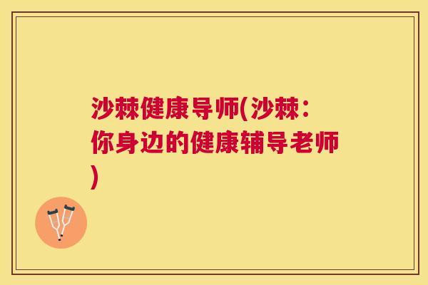 沙棘健康导师(沙棘：你身边的健康辅导老师)