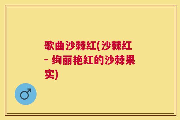 歌曲沙棘红(沙棘红 - 绚丽艳红的沙棘果实)