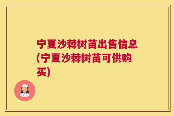 宁夏沙棘树苗出售信息(宁夏沙棘树苗可供购买)