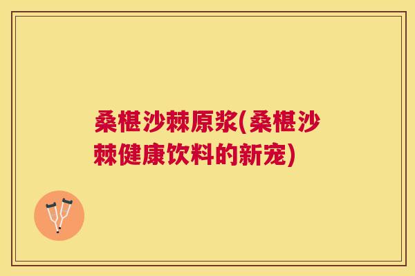 桑椹沙棘原浆(桑椹沙棘健康饮料的新宠)