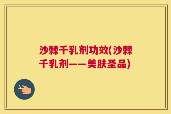 沙棘千乳剂功效(沙棘千乳剂——美肤圣品)