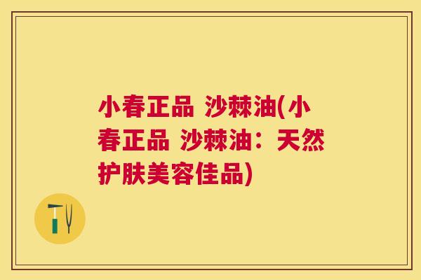 小春正品 沙棘油(小春正品 沙棘油：天然护肤美容佳品)