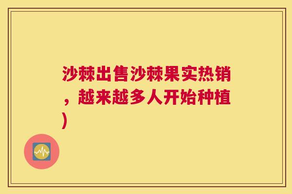 沙棘出售沙棘果实热销，越来越多人开始种植)
