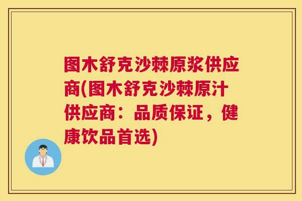 图木舒克沙棘原浆供应商(图木舒克沙棘原汁供应商：品质保证，健康饮品首选)