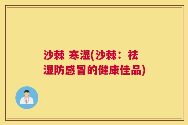 沙棘 寒湿(沙棘：祛湿防感冒的健康佳品)