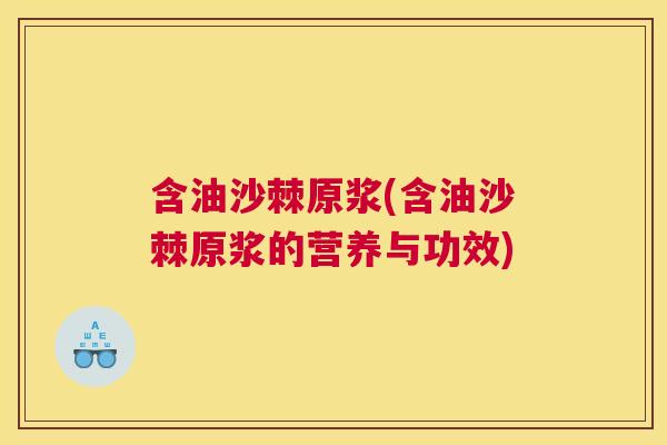 含油沙棘原浆(含油沙棘原浆的营养与功效)