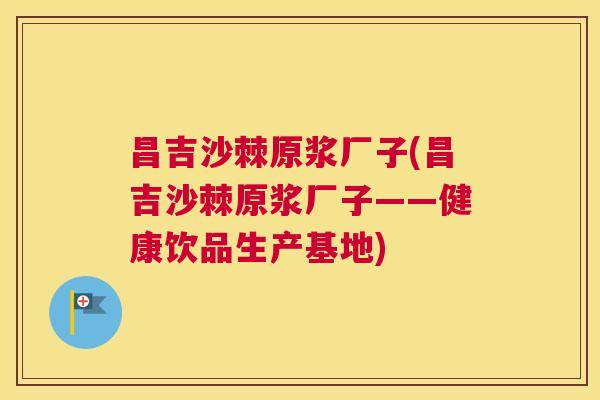 昌吉沙棘原浆厂子(昌吉沙棘原浆厂子——健康饮品生产基地)