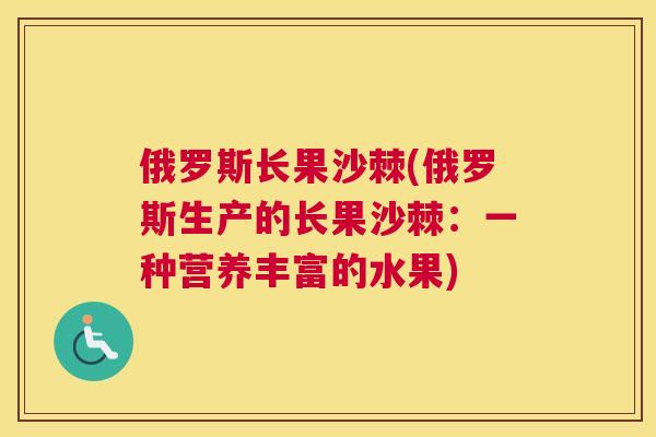 俄罗斯长果沙棘(俄罗斯生产的长果沙棘：一种营养丰富的水果)