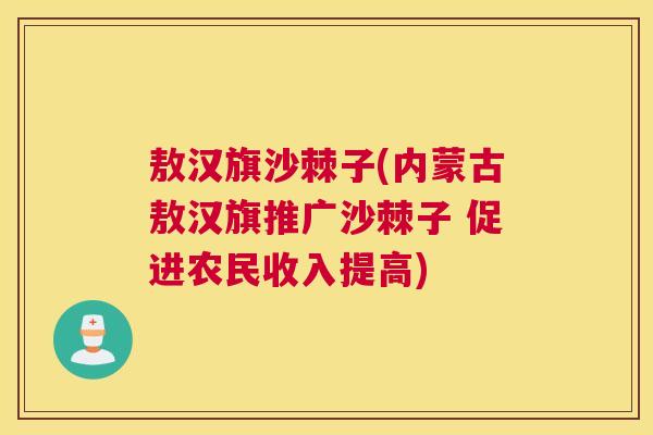 敖汉旗沙棘子(内蒙古敖汉旗推广沙棘子 促进农民收入提高)