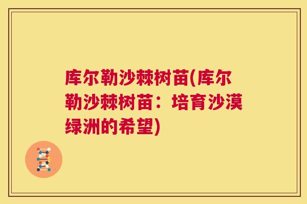 库尔勒沙棘树苗(库尔勒沙棘树苗：培育沙漠绿洲的希望)