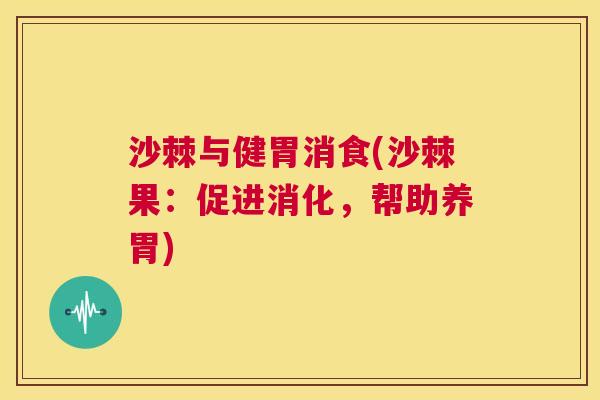 沙棘与健胃消食(沙棘果:促进消化,帮助养胃)
