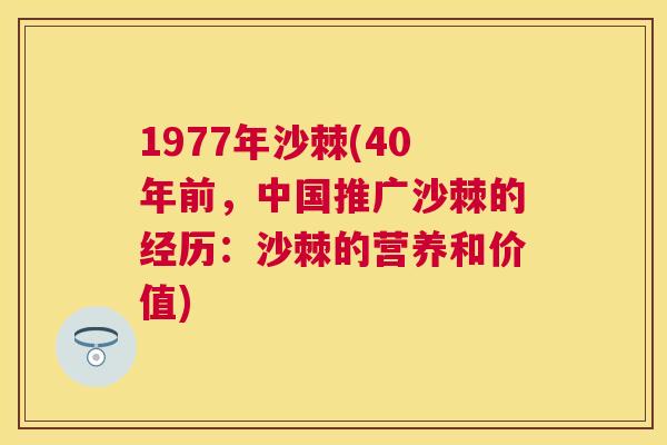 1977年沙棘(40年前，中国推广沙棘的经历：沙棘的营养和价值)