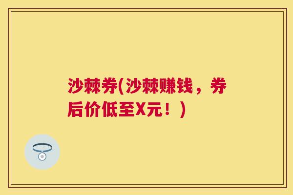 沙棘券(沙棘赚钱，券后价低至X元！)