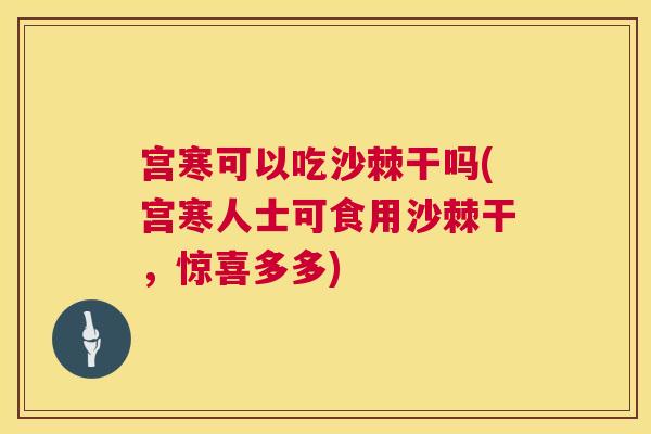 宫寒可以吃沙棘干吗(宫寒人士可食用沙棘干，惊喜多多)