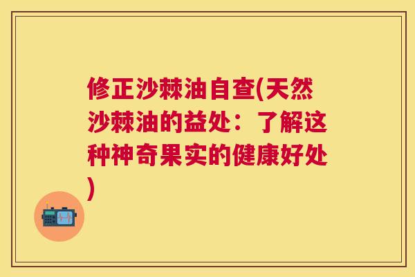 修正沙棘油自查(天然沙棘油的益处：了解这种神奇果实的健康好处)