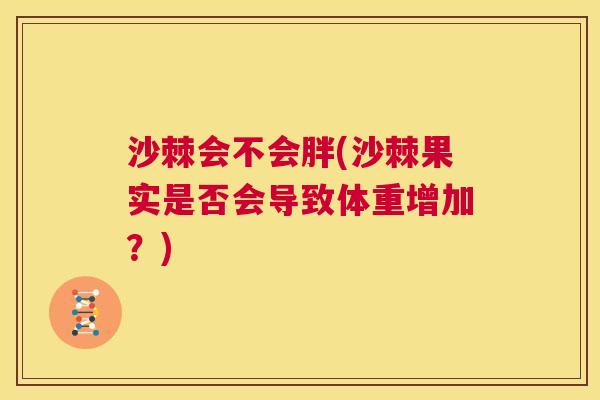 沙棘会不会胖(沙棘果实是否会导致体重增加？)