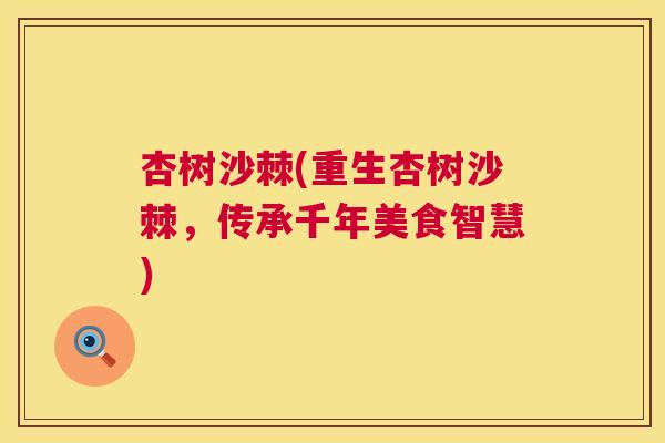 杏树沙棘(重生杏树沙棘，传承千年美食智慧)