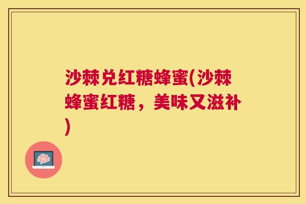 沙棘兑红糖蜂蜜(沙棘蜂蜜红糖，美味又滋补)