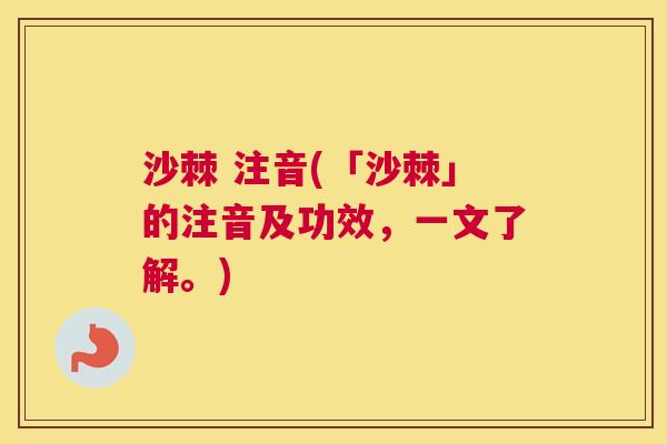 沙棘 注音(「沙棘」的注音及功效，一文了解。)