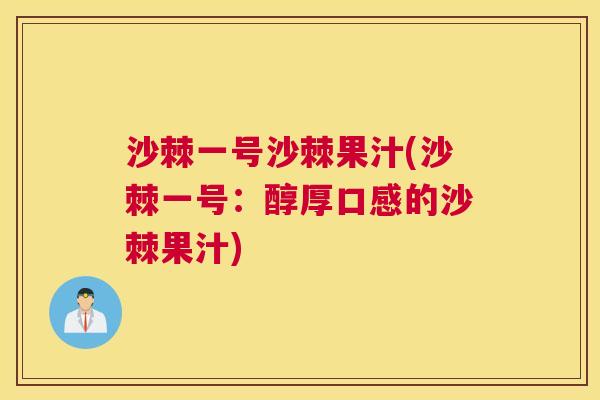 沙棘一号沙棘果汁(沙棘一号：醇厚口感的沙棘果汁)