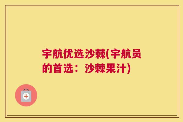 宇航优选沙棘(宇航员的首选：沙棘果汁)