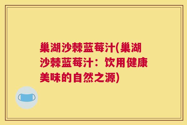 巢湖沙棘蓝莓汁(巢湖沙棘蓝莓汁：饮用健康美味的自然之源)