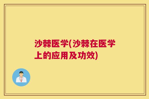 沙棘医学(沙棘在医学上的应用及功效)