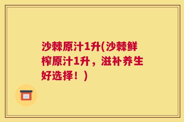 沙棘原汁1升(沙棘鲜榨原汁1升，滋补养生好选择！)