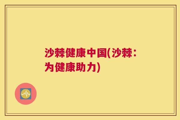 沙棘健康中国(沙棘：为健康助力)