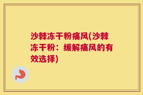 沙棘冻干粉痛风(沙棘冻干粉：缓解痛风的有效选择)
